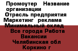 Промоутер › Название организации ­ A1-Agency › Отрасль предприятия ­ Маркетинг, реклама, PR › Минимальный оклад ­ 1 - Все города Работа » Вакансии   . Челябинская обл.,Коркино г.